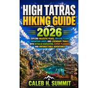 HIGH TATRAS HIKING GUIDE 2026: Explore Majestic Peaks, Crystal Clear Mountain Lakes, and Legendary Trails with Detailed Navigation, Expert Planning, and Unforgettable Adventures: 1