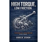 High Torque, Low Friction: The Mechanical Art of Getting Things Done Without Burnout