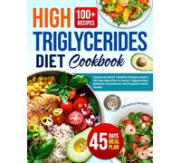 High Triglycerides Diet Cookbook: Delicious Heart-Healthy Recipes and a 45-Day Meal Plan to Lower Triglycerides, Balance Cholesterol, and Improve Heart Health