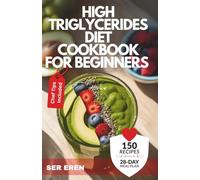 HIGH TRIGLYCERIDES DIET COOKBOOK FOR BEGINNERS: 150 Quick, Heart-Healthy Recipes with a 28-Day Meal Plan to Lower Triglycerides Naturally