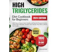 High Triglycerides Diet Cookbook For Beginners: 1800 Days of Quick, Heart-Healthy and Flavorful Recipes to Lower Triglycerides Naturally. Includes Easy 28-Day Meal Plan to Boost Your Health