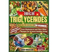 High Triglycerides Diet Cookbook For Beginners: Low Cholesterol and Fibre filled Recipes For A heart healthy living