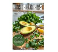 HIGH TRIGLYCERIDES Reset Handler: Lower Blood fats Naturally in 30days with 100+ Heart Healthy Recipes with Flavour Focused and ideas.