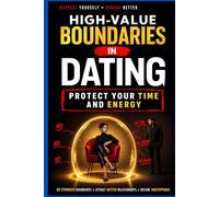 High-Value Boundaries in Dating: Protect Your Time and Energy: A Practical Guide to Self-Respect, Emotional Detachment, and Setting Boundaries Without Losing Yourself in Modern Dating