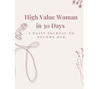 High Value Woman in 30 Days - A Daily Journal to Become Her: Become the most elegant, unforgettable version of you in just one month