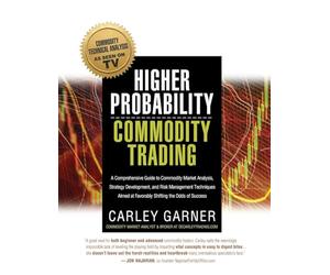 HIGHER PROBABILITY COMMODITY TRADING: A Comprehensive Guide to Commodity Market Analysis, Strategy Development, and Risk Management Techniques Aimed at Favorably Shifting the Odds of Success