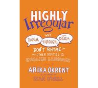 Highly Irregular: Why Tough, Through, and Dough Don't Rhyme-And Other Oddities of the English Language