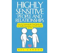 HIGHLY SENSITIVE PEOPLE AND RELATIONSHIPS: How to Communicate Your Needs and Set Healthy Boundaries, Even If It's Hard to Say No!