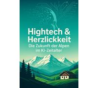 Hightech & Herzlichkeit - Die Zukunft der Alpen im KI-Zeitalter: Hotellerie, Kurwesen und Gesellschaft zwischen 2030 und 2044