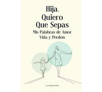 Hija, Quiero Que Sepas: Mis Palabras de Amor, Vida y Perdón