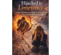 Hijacked by Limerence: How Obsessive Love Destroys Marriages and Shatters the Betrayed