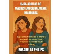 Hijas adultas de madre emocionalmente inmadura: Superar las heridas de la infancia, romper ciclos, sanar vidas y recuperar el sentido de uno mismo.