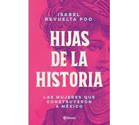 Hijas de la historia / Daughters Of History: Las Mujeres Que Construyeron a Mexico