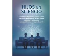 HIJOS EN SILENCIO: Guía estratégica para padres: Cómo detectar la depresión, las adicciones digitales y reconectar emocionalmente en la era de la IA.
