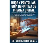 Hijos y Pantallas: Guía Definitiva de Crianza Digital: Cómo configurar el control parental, gestionar el primer móvil y proteger a tu familia de la adicción, el porno y el ciberacoso.