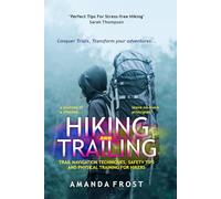 HIKING AND TRAILING: TRAIL NAVIGATION TECHNIQUES, SAFETY TIPS AND PHYSICAL TRAINING FOR HIKERS