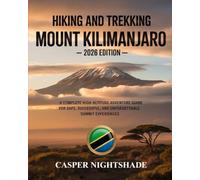 HIKING AND TREKKING MOUNT KILIMANJARO: A COMPLETE HIGH-ALTITUDE ADVENTURE GUIDE FOR SAFE, SUCCESSFUL, AND UNFORGETTABLE SUMMIT EXPERIENCES