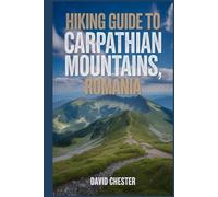Hiking Guide to Carpathian Mountains, Romania: A Comprehensive Book to Explore Natural Beauty for a Memorable Experience.