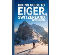 Hiking Guide to Eiger, Switzerland: A Comprehensive Book Exploring Nature for a Memorable Hiking Experience.