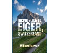 Hiking Guide to Eiger, Switzerland: A Handbook for a Rewarding Hiking Experience.