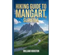 Hiking Guide to Mangart, Slovenia: A Handbook for a Rewarding Hiking Experience.