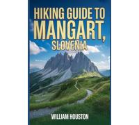 Hiking Guide to Mangart, Slovenia: A Handbook for a Rewarding Hiking Experience.