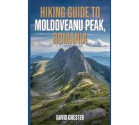 Hiking Guide to Moldoveanu Peak, Romania: A Comprehensive Book to Discover and Explore Nature's Beauty, for a Memorable Experience.