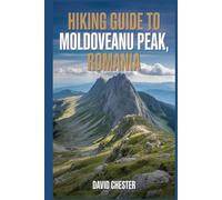 Hiking Guide to Moldoveanu Peak, Romania: A Comprehensive Book to Discover and Explore Nature's Beauty, for a Memorable Experience.