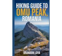 Hiking Guide to Omu Peak, Romania: A handbook to explore nature, for a memorable hiking experience.