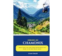 Hiking in Chamonix 2025: Trails, Peaks, Tips, and Alpine Adventures in the Heart of the Mont Blanc Massif