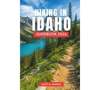 Hiking in Idaho Guidebook 2026: Hiking Routes, Wilderness Trails, Scenic Walks, Alpine Lakes, and Practical Trip Planning for Independent Travelers