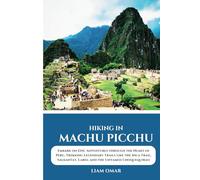 Hiking in Machu Picchu 2025: Embark on Epic Adventures through the Heart of Peru, Trekking Legendary Trails like the Inca Trail, Salkantay, Lares, and the Untamed Choquequirao