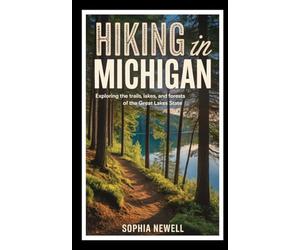 HIKING IN MICHIGAN: Exploring the Trails, Lakes, and Forests of the Great Lakes State