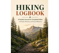 Hiking Logbook: A Guided Journal for Completed Hikes, Trail Details, Memories, and Personal Milestones