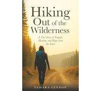 Hiking Out of the Wilderness: A True Story of Tragedy, Healing, and Hope from the Ashes