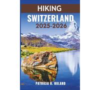 HIKING SWITZERLAND 2025-2026: Discover the heart of the Alps - where every path leads to wonder