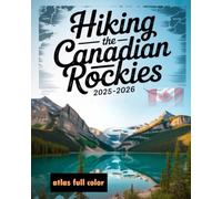 HIKING THE CANADIAN ROCKIES 2025-2026(FULL COLOR): The Ultimate Guide to Exploring the Best Trails, Majestic Peaks, and Hidden Gems of the Canadian Rockies