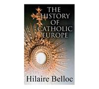 Hilaire Belloc The History of Catholic Europe (Tascabile)