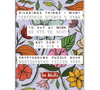 Hilarious Things I Want To Say At Work But Can't: Cryotograms Puzzle Book for Adults, a Funny Gag Gift Idea for Coworkers & Friends