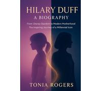 Hilary Duff: A Biography: From Disney Stardom to Modern Motherhood - The Inspiring Journey of a Millennial Icon