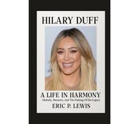 HILARY DUFF: A Life In Harmony - Melody, Memory, And The Making Of Her Legacy