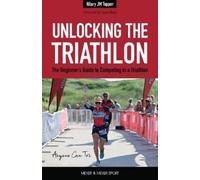 Unlocking the Triathlon: The Beginner’s Guide to Competing in a Triathlon Anyone Can Tri: The Beginner’s Guide to Competing in a Triathlon Anyone Can Tri