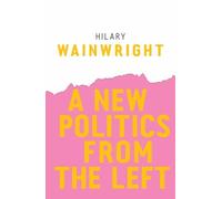 Hilary Wainwright A New Politics from the Left (Tascabile)
