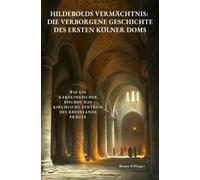 Hildebolds Vermächtnis: Die verborgene Geschichte des ersten Kölner Doms: Wie ein karolingischer Bischof das kirchliche Zentrum des Rheinlands prägte