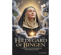 HILDEGARD OF BINGEN: The Visionary Nun Who Revolutionized Music, Medicine, and Faith