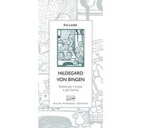 Hildegard von Bingen. Ricette per il corpo e per l'anima - Landis Eve