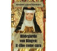 Hildegarda von Bingen: il cibo come cura - Berti Franceschi Susanna, Berti...