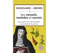 Hildegarde de Bingen : ses conseils, remèdes et secrets pour guérir par l'alimentation, les plantes et les pierres