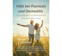 Hilfe bei Psoriasis und Dermatitis: Ein Leitfaden für gesunde Haut und mehr Lebensfreude. Erprobte Methoden und persönliche Erfahrungen für ein besseres Leben mit gesunder Haut