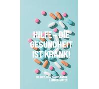 Hilfe - die Gesundheit ist krank!: Eine Reise durch die dunklen Ecken des Gesundheitssystems